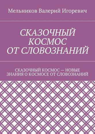 Обложка книги «Сказочный космос от словознаний. сказочный космос – новые знание о космосе от словознаний»