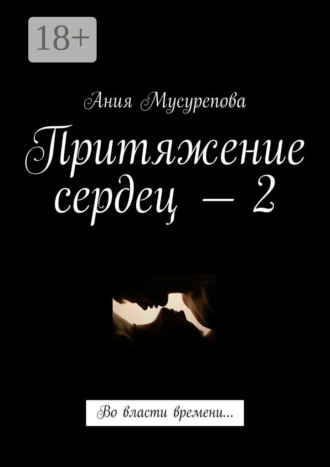Ания Мусурепова. Притяжение сердец – 2. Во власти времени…