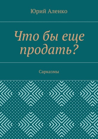 Юрий Аленко. Что бы еще продать? Сарказмы