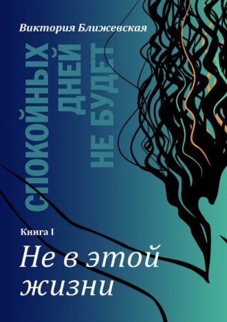 Обложка книги «Спокойных дней не будет. Книга I. Не в этой жизни»