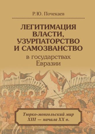 Роман Почекаев. Легитимация власти, узурпаторство и самозванство в государствах Евразии. Тюрко-монгольский мир XIII – начала ХХ в.