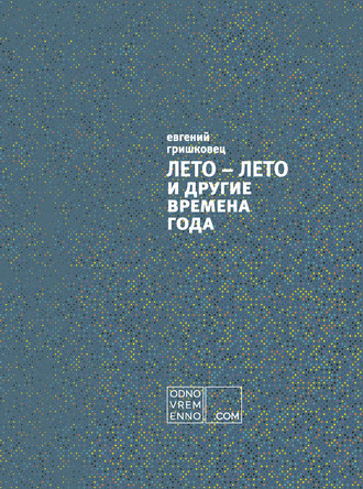 Евгений Гришковец. ЛЕТО – ЛЕТО и другие времена года