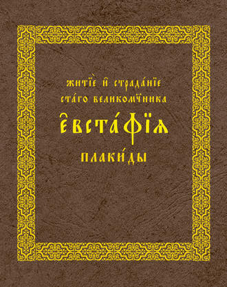 Коллектив авторов. Житие и страдания святого великомученика Евстафия Плакиды