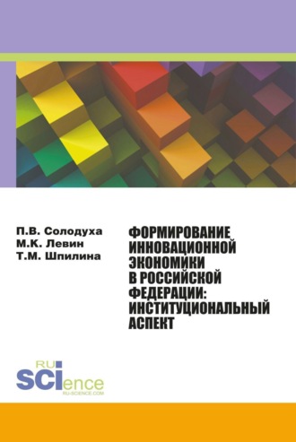 Петр Викторович Солодуха. Формирование инновационной экономики в Российской Федерации: институциональный аспект. (Аспирантура, Бакалавриат, Магистратура). Монография.