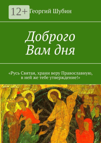 Обложка книги «Доброго Вам дня. «Русь Святая, храни веру Православную, в ней же тебе утверждение!»»