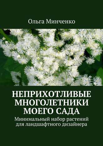 Обложка книги «Неприхотливые многолетники моего сада. Минимальный набор растений для ландшафтного дизайнера»