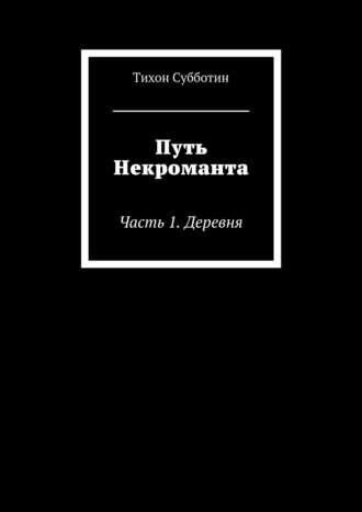 Тихон Олегович Субботин. Путь Некроманта. Часть 1. Деревня