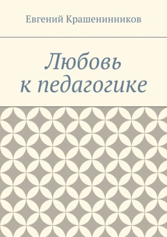 Евгений Евгеньевич Крашенинников. Любовь к педагогике