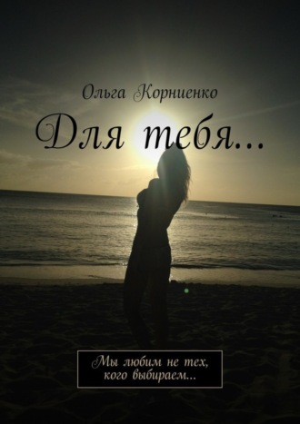Обложка книги «Для тебя… Мы любим не тех, кого выбираем…»