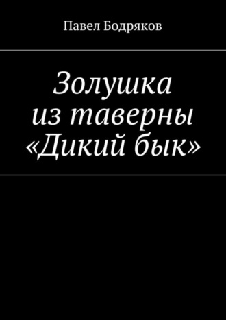 Павел Бодряков. Золушка из таверны «Дикий бык»