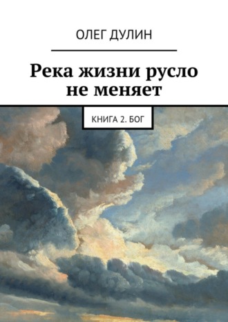 Обложка книги «Река жизни русло не меняет. Книга 2. Бог»