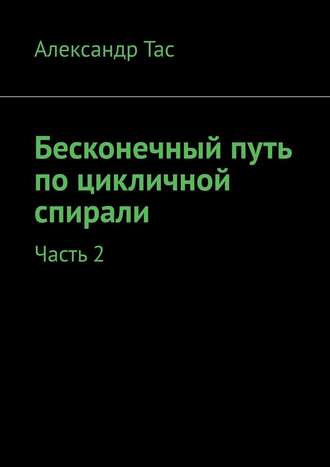 Александр Тас. Бесконечный путь по цикличной спирали. Часть 2