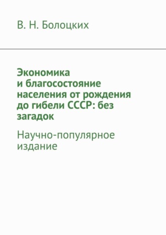 Обложка книги «Экономика и благосостояние населения от рождения до гибели СССР: без загадок. Научно-популярное издание»