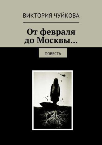 Виктория Чуйкова. От февраля до Москвы… Повесть