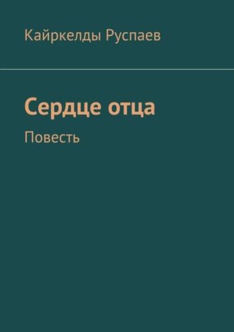 Кайркелды Руспаев. Сердце отца. Повесть