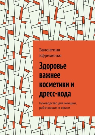 Валентина Евгеньевна Ефременко. Здоровье важнее косметики и дресс-кода. Руководство для женщин, работающих в офисе