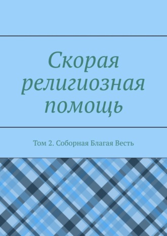 Дамир Миннихазиевич Садыков. Скорая религиозная помощь. Том 2. Соборная Благая Весть