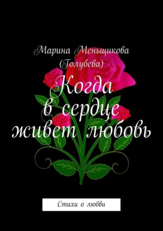 Марина Меньщикова (Голубева). Когда в сердце живет любовь. Стихи о любви