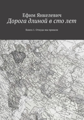 Ефим Янкелевич. Дорога длиной в сто лет. Книга 1. Откуда мы пришли