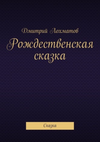 Дмитрий Валерьевич Лохматов. Рождественская сказка. Сказка