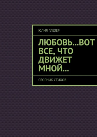 Обложка книги «Любовь…вот все, что движет мной… Сборник стихов»