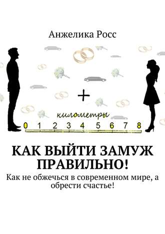 Обложка книги «Как выйти замуж правильно! Как не обжечься в современном мире, а обрести счастье!»
