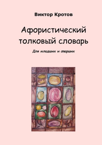 Виктор Кротов. Афористический толковый словарь. Для младших и старших