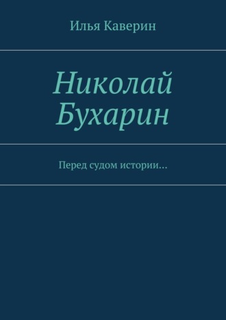 Илья Каверин. Николай Бухарин. Перед судом истории…