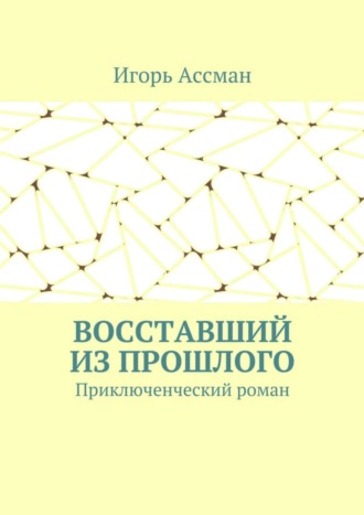 Игорь Ассман. Восставший из прошлого. Приключенческий роман