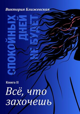 Обложка книги «Спокойных дней не будет. Книга II. Все, что захочешь»