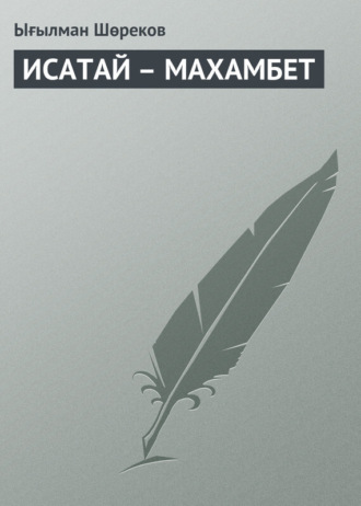 Ығылман Шөреков. ИСАТАЙ – МАХАМБЕТ