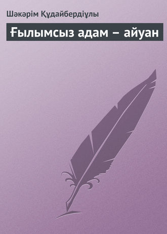 Обложка книги «Ғылымсыз адам – айуан»