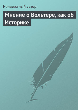 Неизвестный автор. Мнение о Вольтере, как об Историке