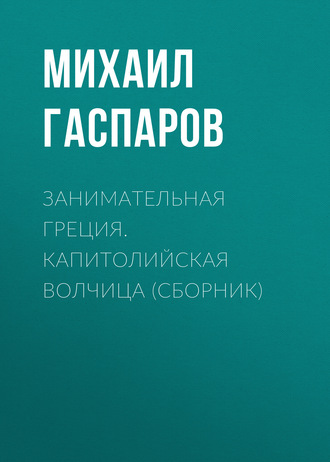 М. Л. Гаспаров. Занимательная Греция. Капитолийская волчица (сборник)