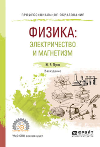 Юрат Рашитович Мусин. Физика: электричество и магнетизм 2-е изд., испр. и доп. Учебное пособие для СПО