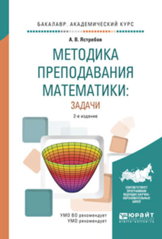 Александр Васильевич Ястребов. Методика преподавания математики: задачи 2-е изд., испр. и доп. Учебное пособие для академического бакалавриата