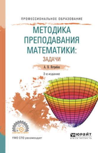 Александр Васильевич Ястребов. Методика преподавания математики: задачи 2-е изд., испр. и доп. Учебное пособие для СПО