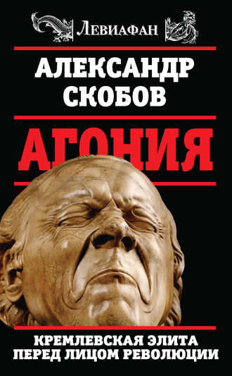 Александр Скобов. Агония. Кремлевская элита перед лицом революции