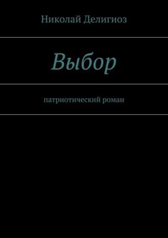 Николай Делигиоз. Выбор. Патриотический роман