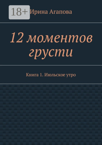 Обложка книги «12 моментов грусти. Книга 1. Июльское утро»