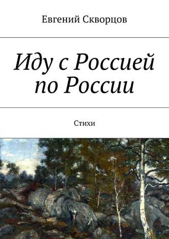 Евгений Скворцов. Иду с Россией по России. Стихи