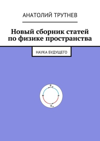 Анатолий Трутнев. Новый сборник статей по физике пространства. Наука будущего