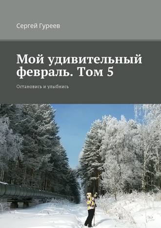 Сергей Гуреев. Мой удивительный февраль. Том 5. Остановись и улыбнись