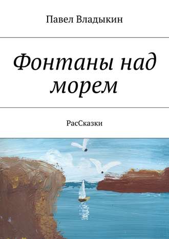 Павел Владимирович Владыкин. Фонтаны над морем. РасСказки