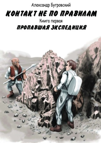 Александр Бугровский. Контакт не по правилам. Книга первая. Пропавшая экспедиция