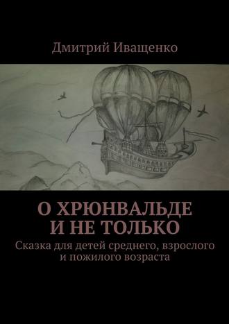 Дмитрий Иващенко. О Хрюнвальде и не только. Сказка для детей среднего, взрослого и пожилого возраста