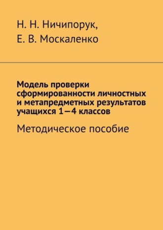 Наталья Николаевна Ничипорук. Модель проверки сформированности личностных и метапредметных результатов учащихся 1-4 классов. Методическое пособие