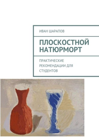 Обложка книги «Плоскостной натюрморт. Практические рекомендации для студентов»