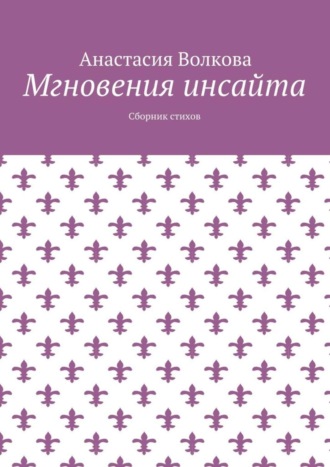 Анастасия Волкова. Мгновения инсайта. Сборник стихов