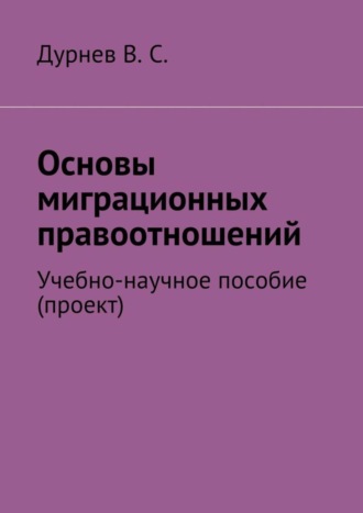 В. С. Дурнев. Основы миграционных правоотношений. Учебно-научное пособие (проект)